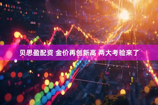 贝思盈配资 金价再创新高 两大考验来了