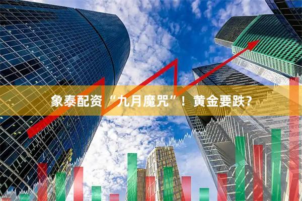 象泰配资 “九月魔咒”！黄金要跌？