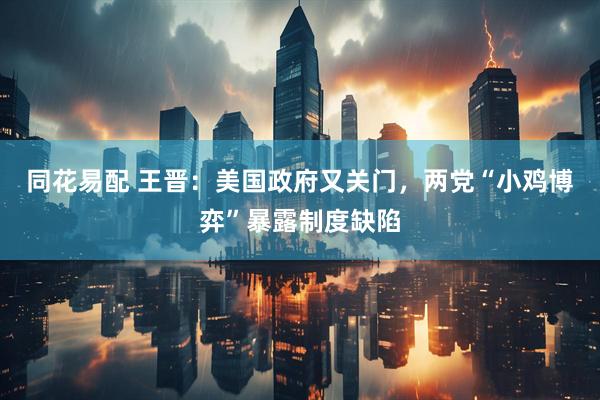 同花易配 王晋：美国政府又关门，两党“小鸡博弈”暴露制度缺陷