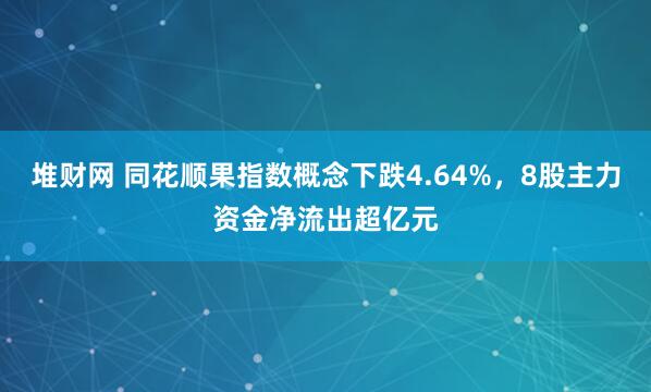 堆财网 同花顺果指数概念下跌4.64%,8股主力资金净流出超亿元