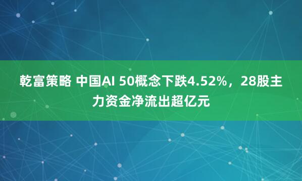 乾富策略 中国AI 50概念下跌4.52%,28股主力资金净流出超亿元