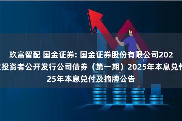 玖富智配 国金证券: 国金证券股份有限公司2022年面向专业投资者公开发行公司债券(第一期)2025年本息兑付及摘牌公告