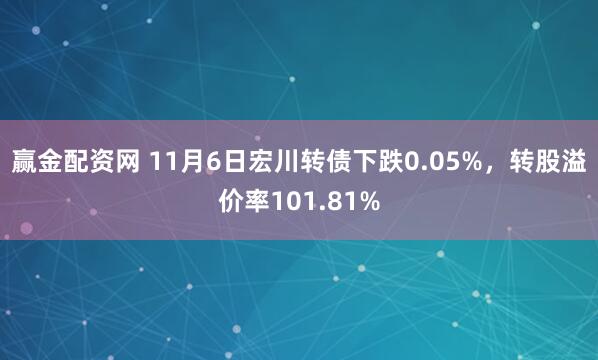 赢金配资网 11月6日宏川转债下跌0.05%,转股溢价率101.81%