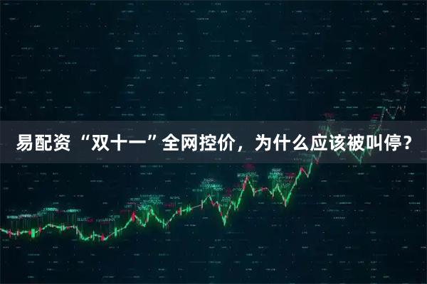 易配资 “双十一”全网控价,为什么应该被叫停?