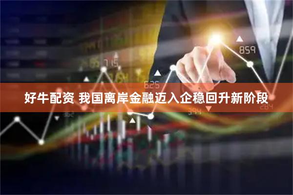 好牛配资 我国离岸金融迈入企稳回升新阶段