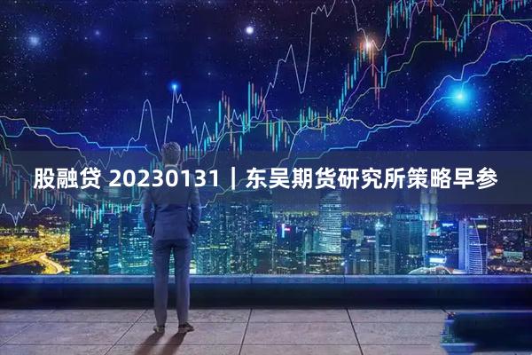 股融贷 20230131｜东吴期货研究所策略早参