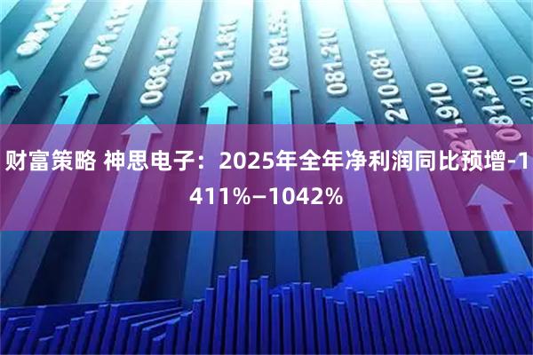 财富策略 神思电子：2025年全年净利润同比预增-1411%—1042%