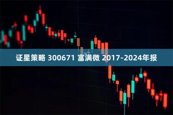 证星策略 300671 富满微 2017-2024年报